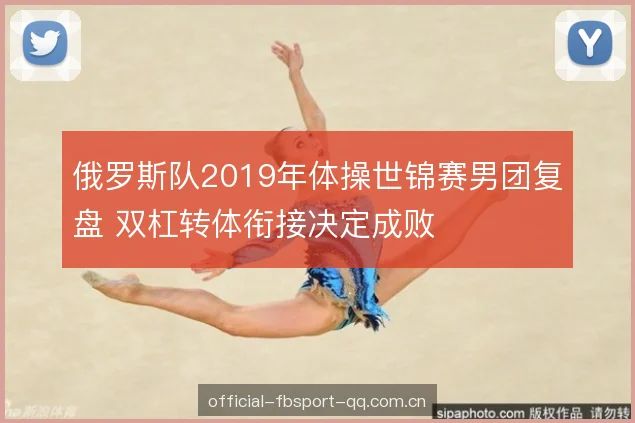 俄罗斯队2019年体操世锦赛男团复盘 双杠转体衔接决定成败 俄罗斯队2019年体操世锦赛男团复盘 双杠转体衔接决定成败